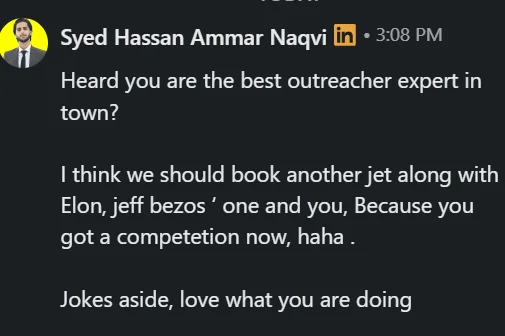 Syed Hassan Ammar Naqvi DM: heard you're the best outreacher in town, we should book another jet with Elon and Bezos, love what you are doing