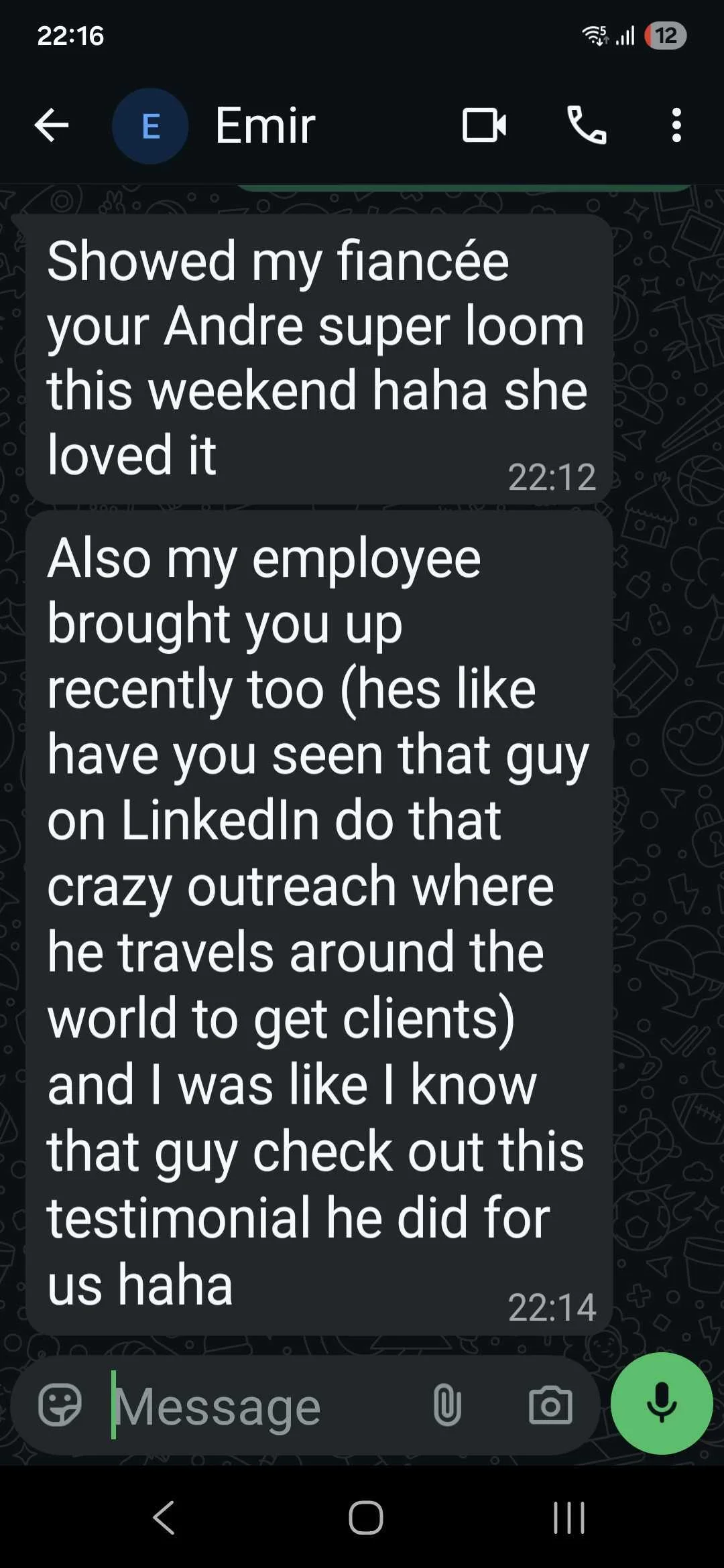 SMS from Emir: showed my fiancée your Andre super loom, she loved it - and my employee independently brought up that LinkedIn guy who flies around the world to get clients